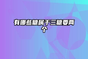 有哪些糖属于三糖要两个