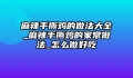 麻辣手撕鸡的做法大全_麻辣手撕鸡的家常做法_怎么做好吃