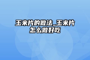 玉米片的做法_玉米片怎么做好吃