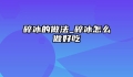 碎冰的做法_碎冰怎么做好吃