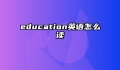 education英语怎么读