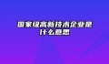 国家级高新技术企业是什么意思