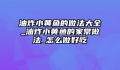 油炸小黄鱼的做法大全_油炸小黄鱼的家常做法_怎么做好吃