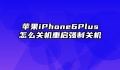 苹果iPhone6Plus怎么关机重启强制关机