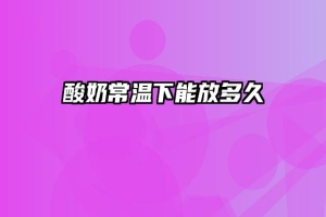 酸奶常温下能放多久
