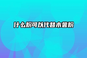 什么粉可以代替木薯粉