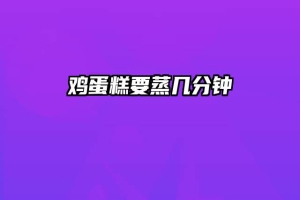 鸡蛋糕要蒸几分钟