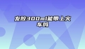 发胶300ml能带上火车吗