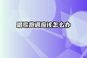唱歌跑调应该怎么办