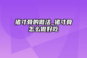 猪寸骨的做法_猪寸骨怎么做好吃