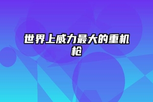 世界上威力最大的重机枪