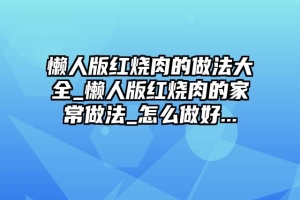 懒人版红烧肉的做法大全_懒人版红烧肉的家常做法_怎么做好...