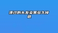 漂过的头发染黑多久掉色