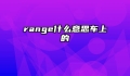 range什么意思车上的